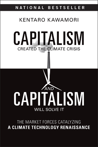 Capitalism Created the Climate Crisis and Capitalism Will Solve It: The Market Forces Catalyzing a Climate Technology Renaissance.