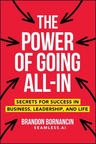 The Power of Going All-In: Secrets for Success in Business, Leadership, and Life.