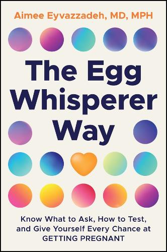 The Egg Whisperer Way: Know What to Ask, How to Test, and Give Yourself Every Chance at Getting Pregnant.