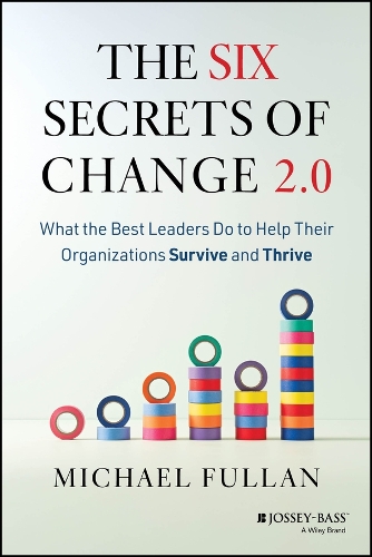 The Six Secrets of Change 2.0: What the Best Leaders Do to Help Their Organizations Survive and Thrive. 2nd edition