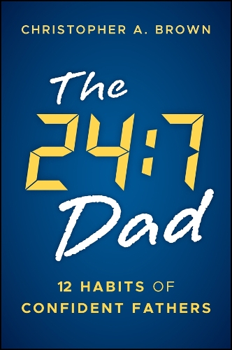 The 24:7 Dad: 12 Habits of Confident Fathers.