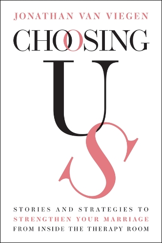 Choosing Us: Stories and Strategies to Strengthen Your Marriage from Inside the Therapy Room.