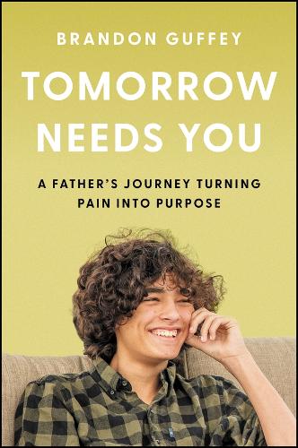 Tomorrow Needs You: A Father's Journey Turning Pain into Purpose.