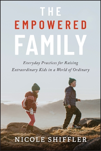 The Empowered Family: Everyday Practices for Raising Extraordinary Kids in a World of Ordinary.