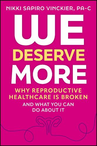 We Deserve More: Why Reproductive Healthcare is Broken--And What You Can Do About It.