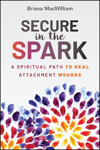 Secure in the Spark: A Spiritual Path to Heal Attachment Wounds.