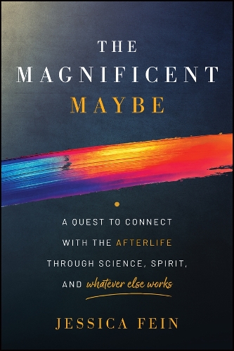 The Magnificent Maybe: A Quest to Connect with the Afterlife Through Science, Spirit, and Whatever Else Works.