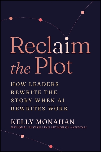 Reclaim the Plot: How Leaders Rewrite the Story When AI Rewrites Work.