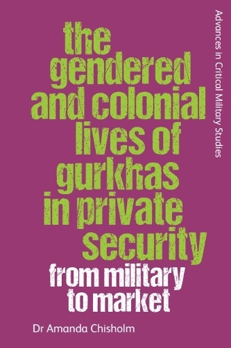 The Gendered and Colonial Lives of Gurkhas in Private Security: From Military to Market.