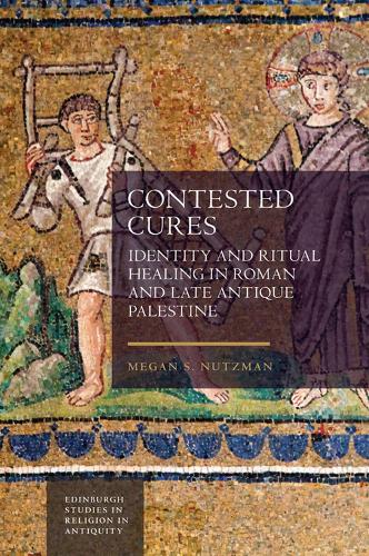 Contested Cures: Identity and Ritual Healing in Roman and Late Antique Palestine.