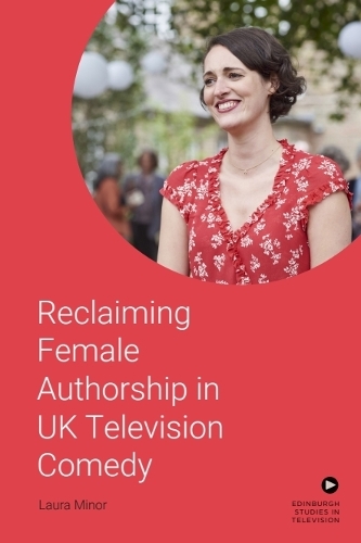 Reclaiming Female Authorship in Contemporary UK Television Comedy.