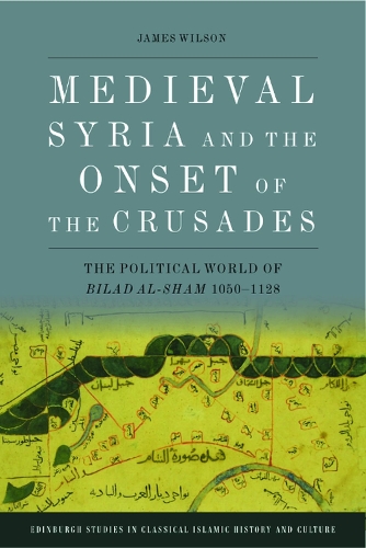 Medieval Syria and the Onset of the Crusades: The Political World of Bilad al-Sham 1050-1128.
