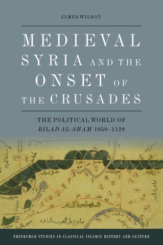Medieval Syria and the Onset of the Crusades: The Political World of Bilad al-Sham 1050-1128.