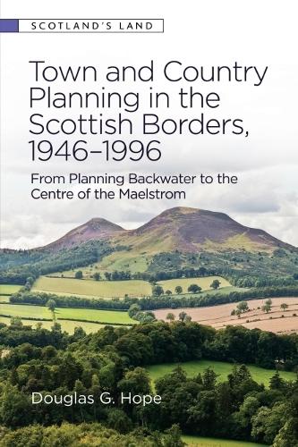Town and Country Planning in the Scottish Borders, 1946-1996: From Planning Backwater to the Centre of the Maelstrom.