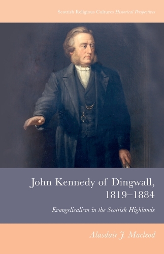 John Kennedy of Dingwall, 1819-1884: Evangelicalism in the Scottish Highlands.