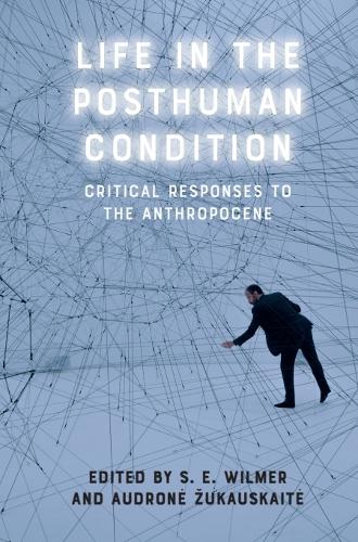 Life in the Posthuman Condition: Critical Responses to the Anthropocene.