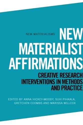 New Materialist Affirmations: Creative Research Interventions in Methods and Practice.