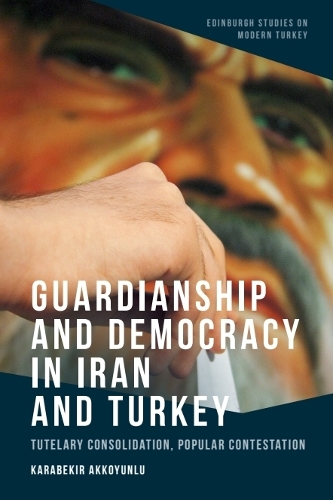 Guardianship and Democracy in Iran and Turkey: Tutelary Consolidation, Popular Contestation.
