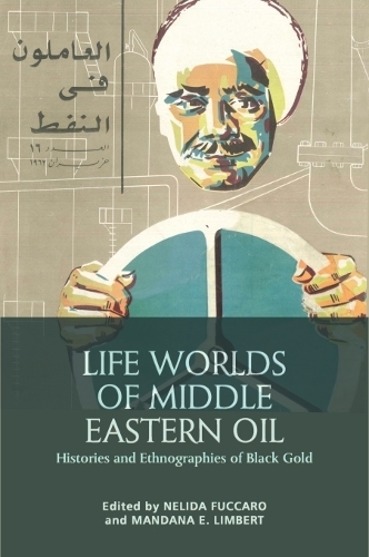 Life Worlds of Middle Eastern Oil: Histories and Ethnographies of Black Gold.