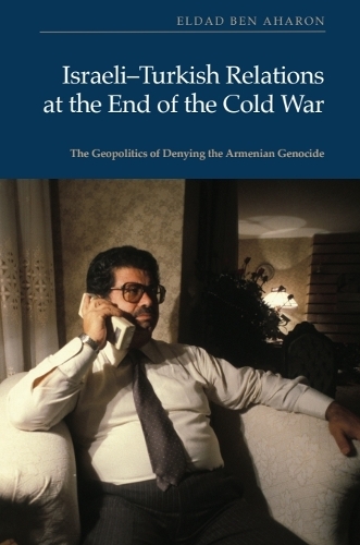 Israeli-Turkish Relations at the End of the Cold War: The Geopolitics of Denying the Armenian Genocide.