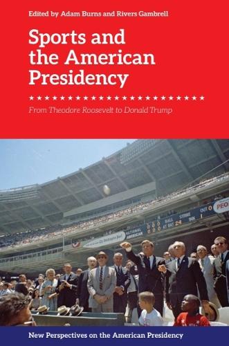 Sports and the American Presidency: From Theodore Roosevelt to Donald Trump.