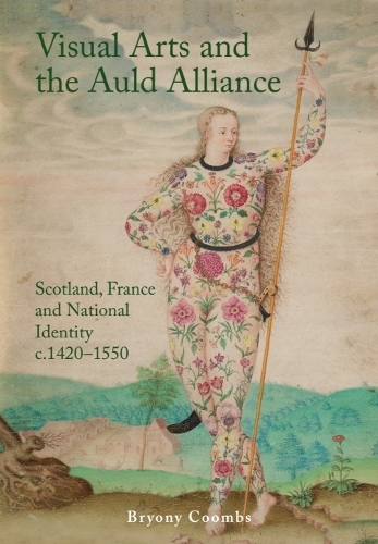 Visual Arts and the Auld Alliance: Scotland, France and National Identity c.1420-1550.