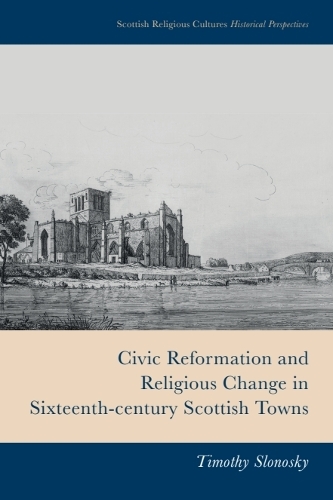 Civic Reformation and Religious Change in Sixteenth-Century Scottish Towns.