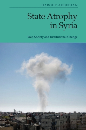 State Atrophy in Syria: War, Society and Institutional Change.