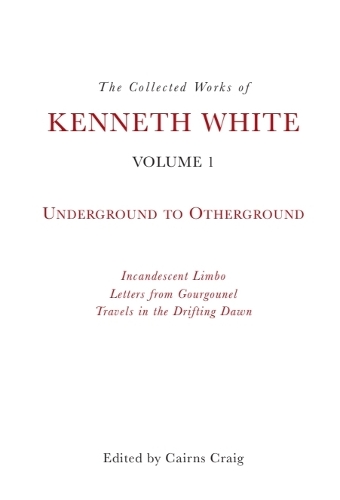 The Collected Works of Kenneth White, Volume 1: Underground to Otherground.