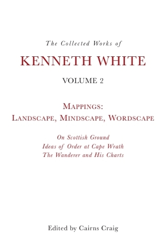 The Collected Works of Kenneth White, Volume 2: Mappings: Landscape, Mindscape, Wordscape.