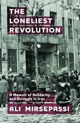 The Loneliest Revolution: A Memoir of Solidarity and Struggle in Iran.