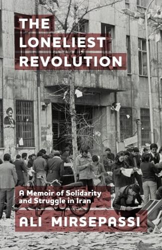 The Loneliest Revolution: A Memoir of Solidarity and Struggle in Iran.