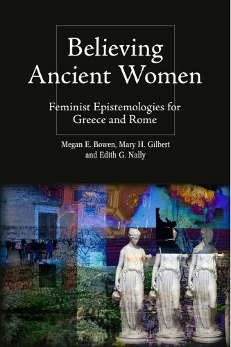 Believing Ancient Women: Feminist Epistemologies for Greece and Rome.