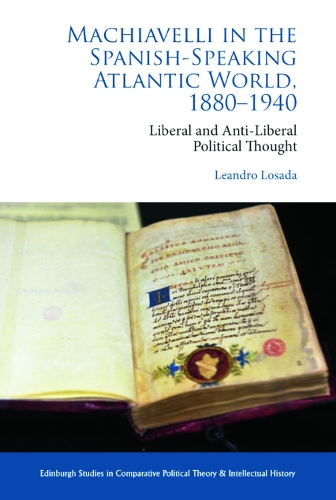 Machiavelli in the Spanish-Speaking Atlantic World, 1880-1940: Liberal and Anti-Liberal Political Thought in Comparative Perspective.