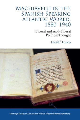 Machiavelli in the Spanish-Speaking Atlantic World, 1880-1940: Liberal and Anti-Liberal Political Thought in Comparative Perspective.