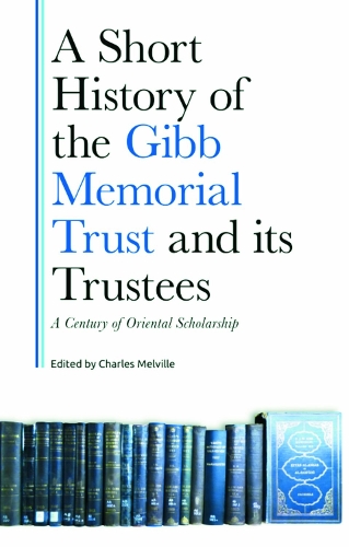 A Short History of the Gibb Memorial Trust and its Trustees: A Century of Oriental Scholarship.