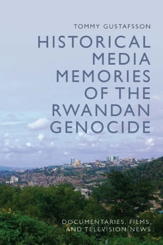 Historical Media Memories of the Rwandan Genocide: Documentaries, Films, and Television News.