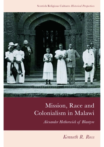 Mission, Race and Colonialism in Malawi: Alexander Hetherwick of Blantyre.
