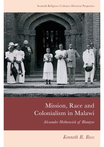 Mission, Race and Colonialism in Malawi: Alexander Hetherwick of Blantyre.