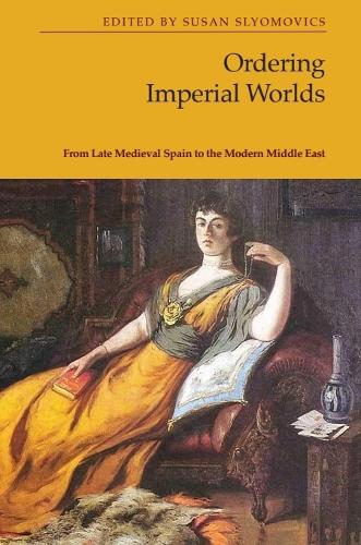 Ordering Imperial Worlds: From Late Medieval Spain to the Modern Middle East.