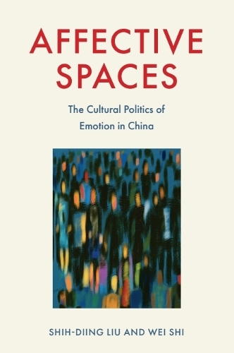 Affective Spaces: The Cultural Politics of Emotion in China.