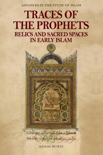 Traces of the Prophets: Relics and Sacred Spaces in Early Islam.