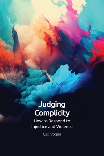 Judging Complicity: How to Respond to Injustice and Violence.