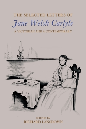 The Selected Letters of Jane Welsh Carlyle: A Victorian and a Contemporary.