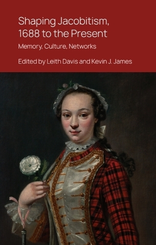Shaping Jacobitism, 1688 to the Present: Memory, Culture, Networks.
