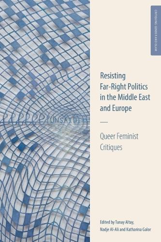 Resisting Far-Right Politics in the Middle East and Europe: Queer Feminist Critiques.