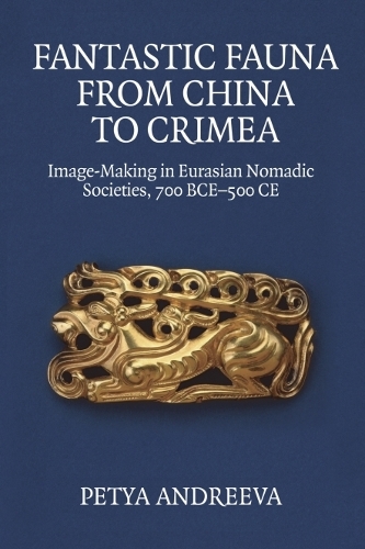 Fantastic Fauna from China to Crimea: Image-Making in Eurasian Nomadic Societies, 700 BCE-500 CE.