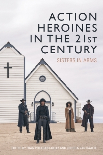 Action Heroines in the 21st Century: Sisters in Arms.