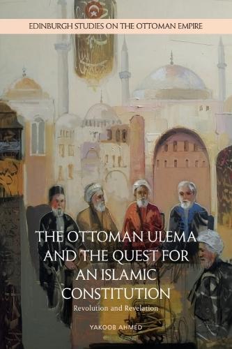 The Ottoman Ulema and the Quest for an Islamic Constitution: Revolution and Revelation.