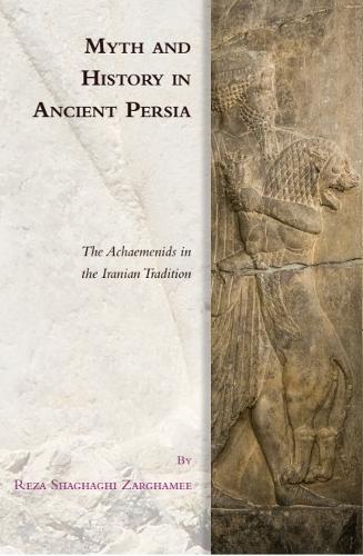 Myth and History in Ancient Persia: The Achaemenids in the Iranian Tradition.